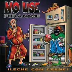 NO USE FOR A NAME "LECHE CON CARNE!"