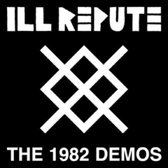 ILL REPUTE "THE 1982 DEMOS"