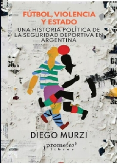 FUTBOL, VIOLENCIA Y ESTADO. Una historia politica de la seguridad deportiva