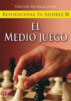 EL MEDIO JUEGO. REVOLUCIONA TU AJEDREZ II