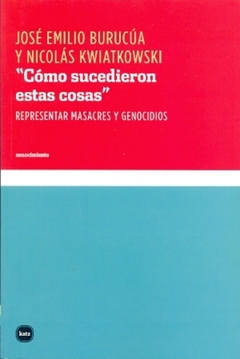 CÓMO SUCEDIERON ESTAS COSAS: REPRESENTAR MASACRES Y GENOCIDIOS