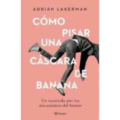 CÓMO PISAR UNA CÁSCARA DE BANANA - ADRIÁN LAKERMAN