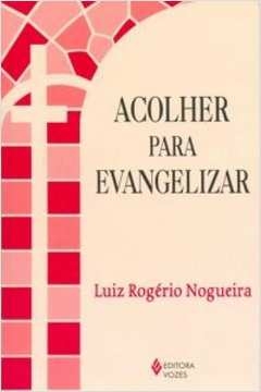 ACOLHER PARA EVANGELIZAR - NOGUEIRA- LUIZ ROGER