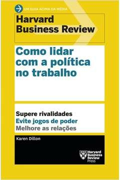 COMO LIDAR COM A POLÍTICA NO TRABALHO - SUPERE RIVALIDADES. EVITE JOGOS DE PODER. MELHORE AS RELAÇÕES. - Karen Dillion