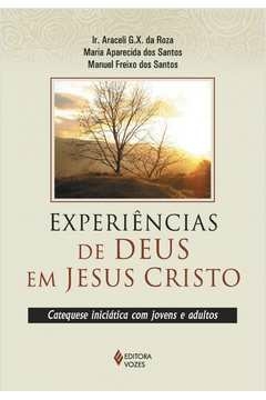 EXPERIÊNCIAS DE DEUS EM JESUS CRISTO - CATEQUESE INICIÁTICA COM JOVENS E ADULTOS - Manuel Freixo dos Maria Aparecida dos