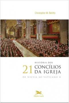 HISTÓRIA DOS 21 CONCÍLIOS DA IGREJA - DE NICEIA AO VATICANO II - Chistopher M. Bellitto