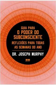 GUIA PARA O PODER DO SUBCONSCIENTE - REFLEXÕES PARA TODAS AS SEMANAS DO ANO - Joseph Murphy