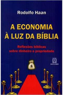 ECONOMIA À LUZ DA BÍBLIA, A - REFLEXÕES BÍBLICAS SOBRE DINHEIRO E PROPRIEDADE - HAAN- RODOLFO