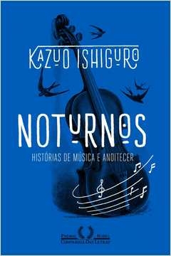 NOTURNOS - HISTÓRIAS DE MÚSICA E ANOITECER - KAZUO ISHIGURO