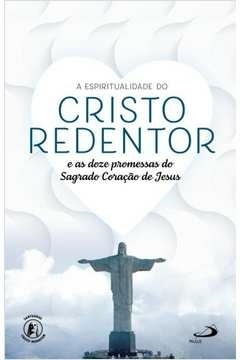 A ESPIRITUALIDADE DO CRISTO REDENTOR - E AS DOZE PROMESSAS DO SAGRADO CORAÇÃO DE JESUS - ...