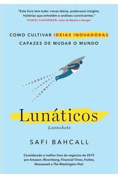 LUNÁTICOS - LOONSHOTS - COMO CULTIVAR IDEIAS INOVADORAS CAPAZES DE MUDAR O MUNDO - Safi Bahcall