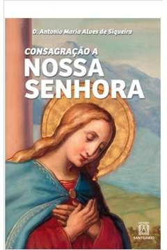 CONSAGRACAO A NOSSA SENHORA - SIQUEIRA- D. ANTONIO