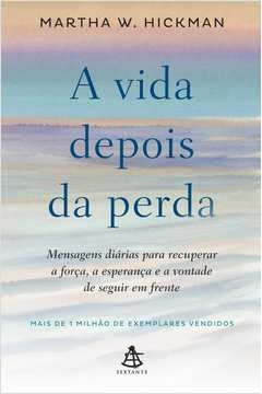 A VIDA DEPOIS DA PERDA - MENSAGENS DIÁRIAS PARA RECUPERAR A FORÇA, A ESPERANÇA E A VONTADE DE SEGUIR EM FRENTE - Martha