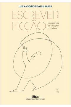 ESCREVER FICÇÃO - UM MANUAL DE CRIAÇÃO LITERÁRIA - Luiz Antonio de Assis Brasil