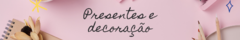 Banner da categoria PRESENTES E DECORAÇÃO 
