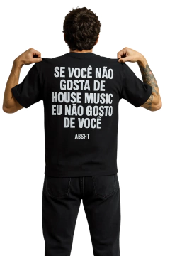 OVERSIZED e Camiseta - Se Você Não Gosta De House Music Eu Não Gosto De Você - ABACASHIRT