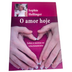 O Amor Hoje: Sobre o Sucesso no Relacionamento - Sophie Hellinger