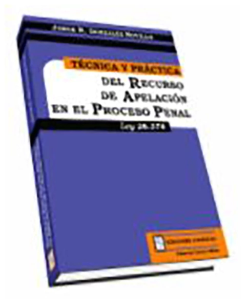 Tecnica y practica del recurso de apelacion en el proceso penal. Ley 26.374