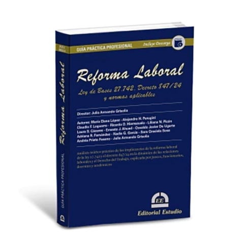 Guía Práctica Profesional: Reforma Laboral. Ley de Bases 27.742, Decreto 847/24 y normas aplicables.