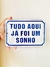 Tudo aqui já foi um sonho