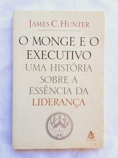 LIVRO O MONGE E O EXECUTIVO UMA HISTÓRIA SOBRE A ESSÊNCIA DA LIDERANÇA - JAMES C. HUNTER - comprar online