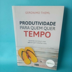 Livro Produtividade para quem quer tempo - Geronimo Theml