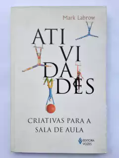 LIVRO ATIVIDADES CRIATIVAS PARA A SALA DE AULA - MARK LABROW