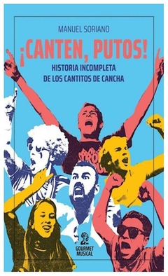 canten putos historia incompleta de los cantitos de cancha - manuel soriano - gourmet musical ediciones