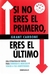 SI NO ERES EL PRIMERO ERES EL ULTIMO