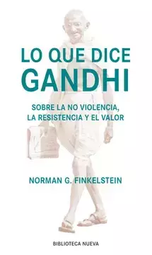 Lo que dice Gandhi. Sobre la no violencia, la resistencia y el valor. Norman Finkelstein.