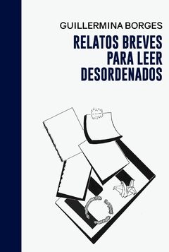 EBOOK - Relatos breves para leer desordenados - Guillermina Borges