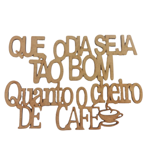 FRASE QUE O DIA SEJA TAO BOM QUANTO CHEIRO DE CAFE 15CM