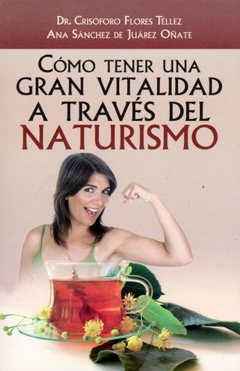 Cómo tener una gran vitalidad a través del Naturismo Dr Crisóforo Flores Telles Ana Sánchez de Juárez Oñate - Libro Nuevo