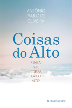 Coisas do Alto: pensai nas coisas lá do alto - Antonio Paulo de Oliveira