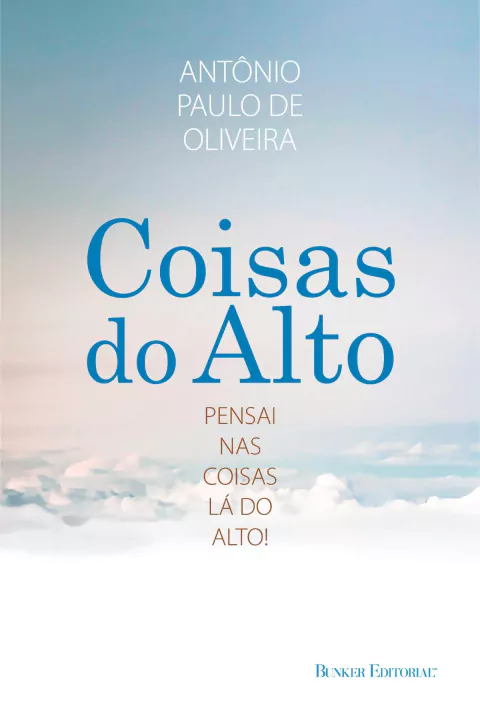 Coisas do Alto: pensai nas coisas lá do alto - Antonio Paulo de Oliveira
