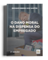 O Dano Moral na Dispensa do Empregado