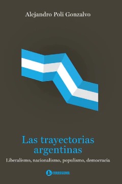 LAS TRAYECTORIAS ARGENTINAS. LIBERALISMO, NACIONALISMO, POPULISMO, DEMOCRACIA