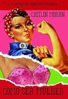 Caitlin Moran - Como Ser Mulher
