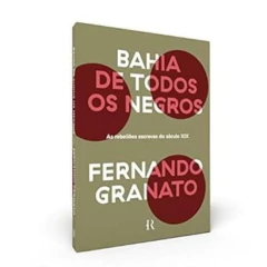 Fernando Granato - Bahia de Todos os Negros: as Rebelioes Escravas do Seculo Xix