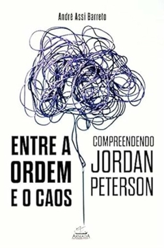 Andre Assi Barreto - Entre a Ordem e o Caos: Compreendendo Jordan Peterson