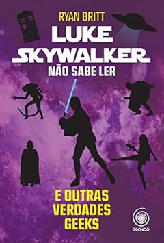 Ryan Britt - Luke Skywalker: Nao Sabe Ler e Outras Verdades Geeks