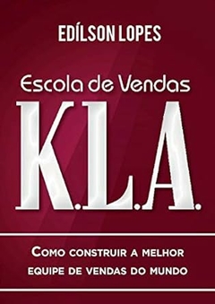 Edilson Lopes - Escola de Vendas K.l.a: Como Construir a Melhor Equipe de Vendas...