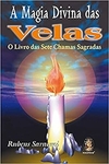 Rubens Saraceni - A Magia Divina das Velas: o Livro das Sete Chamas Sagradas