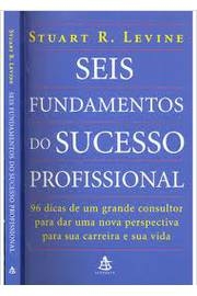 Stuart R. Levine - Seis Fundamentos do Sucesso Profissional