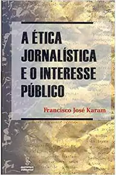 Francisco Jose Castilhos Karam - A Etica Jornalistica e o Interesse Publico