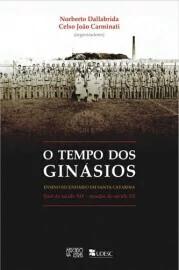 Norberto Dallabrida - O Tempo dos Ginasios: Ensino Secundario Em Santa Catarina