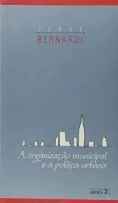 Jorge Bernardi - A Organizacao Municipal e a Politica Urbana