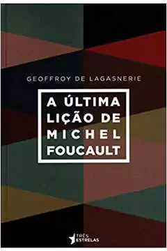 Geoffroy de Lagasnerie - A Ultima Licao de Michel Foucault
