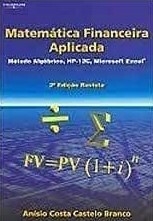 Anisio Costa Castelo Branco - Matematica Financeira Aplicada: Metodo Algebrico, Hp-12c, Excel