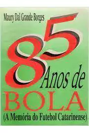 Maury Dal Grande Borges - 85 Anos de Bola: a Memoria do Futebol Catarinense